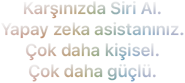 Karşınızda Siri&nbsp;AI. Yapay&nbsp;zeka asistanınız. Çok&nbsp;daha kişisel. Çok&nbsp;daha güçlü.